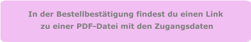 In der Bestellbestätigung findest du einen Link  zu einer PDF-Datei mit den Zugangsdaten